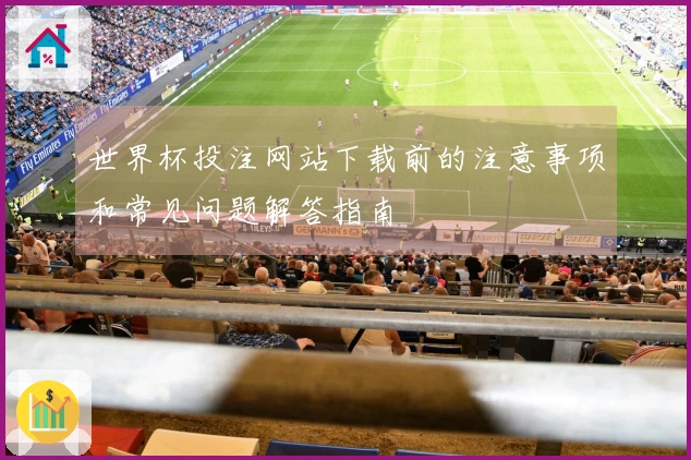 世界杯投注网站下载前的注意事项和常见问题解答指南
