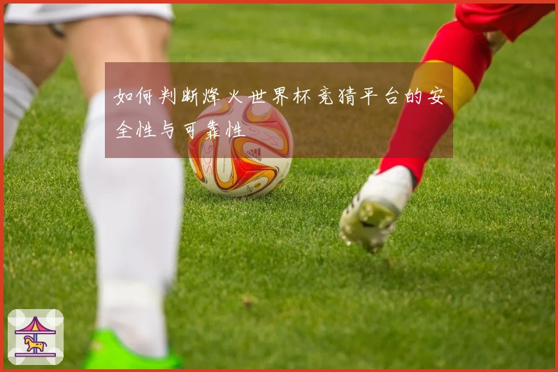 如何判断烽火世界杯竞猜平台的安全性与可靠性