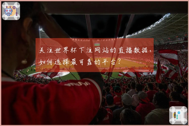 关注世界杯下注网站的直播数据，如何选择最可靠的平台？