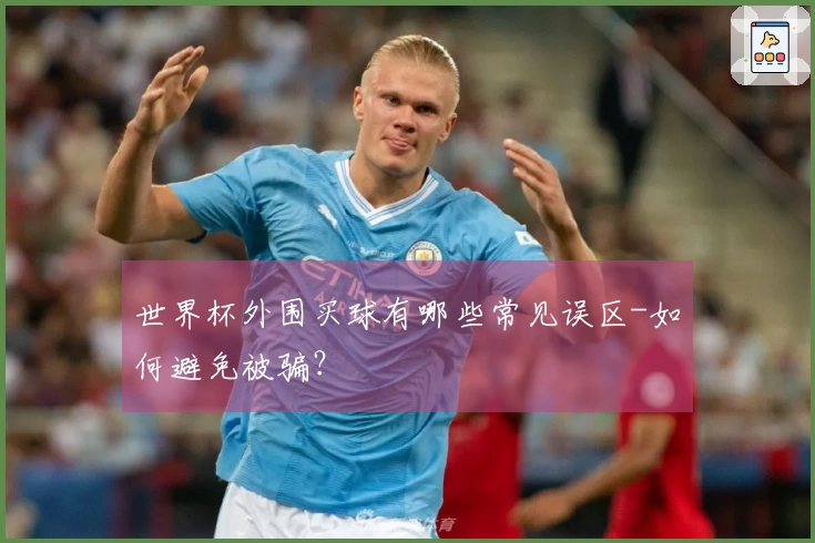 世界杯外围买球有哪些常见误区-如何避免被骗？