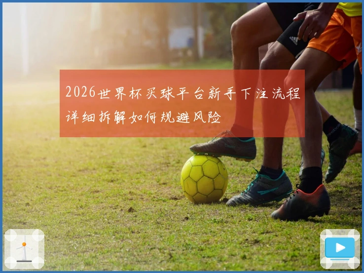 2026世界杯买球平台新手下注流程详细拆解如何规避风险