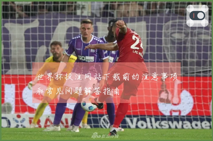 世界杯投注网站下载前的注意事项和常见问题解答指南
