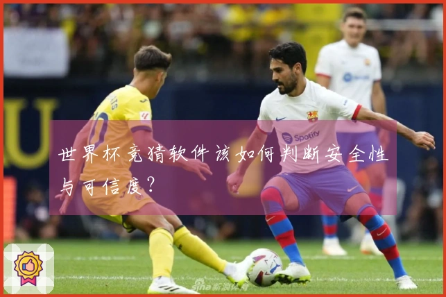 世界杯竞猜软件该如何判断安全性与可信度？
