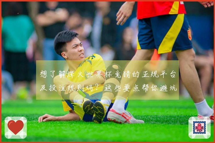 想了解烽火世界杯竞猜的正规平台及投注规则吗？这些要点帮你避坑