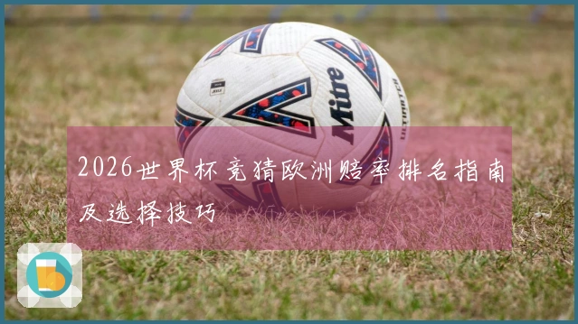 2026世界杯竞猜欧洲赔率排名指南及选择技巧