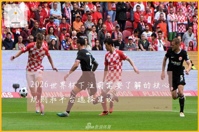 2026世界杯下注前需要了解的核心规则和平台选择建议