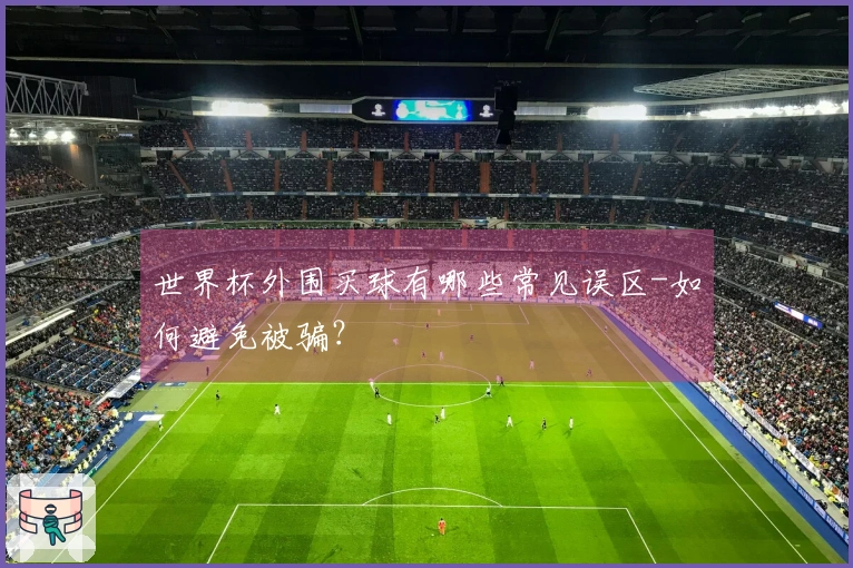 世界杯外围买球有哪些常见误区-如何避免被骗?