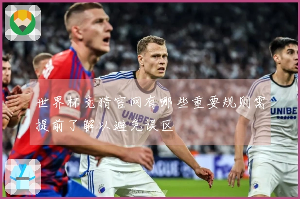 世界杯竞猜官网有哪些重要规则需提前了解以避免误区