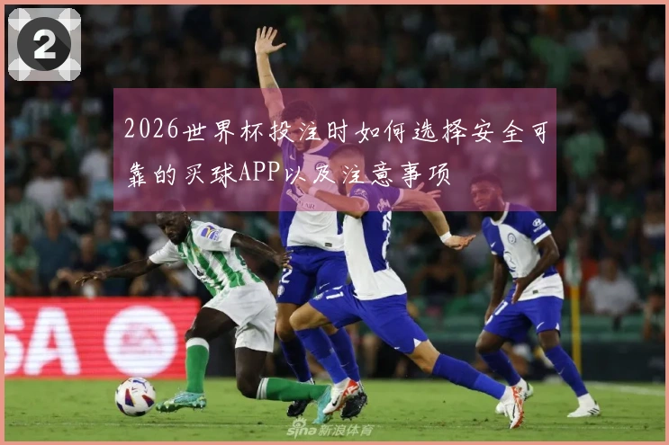 2026世界杯投注时如何选择安全可靠的买球APP以及注意事项