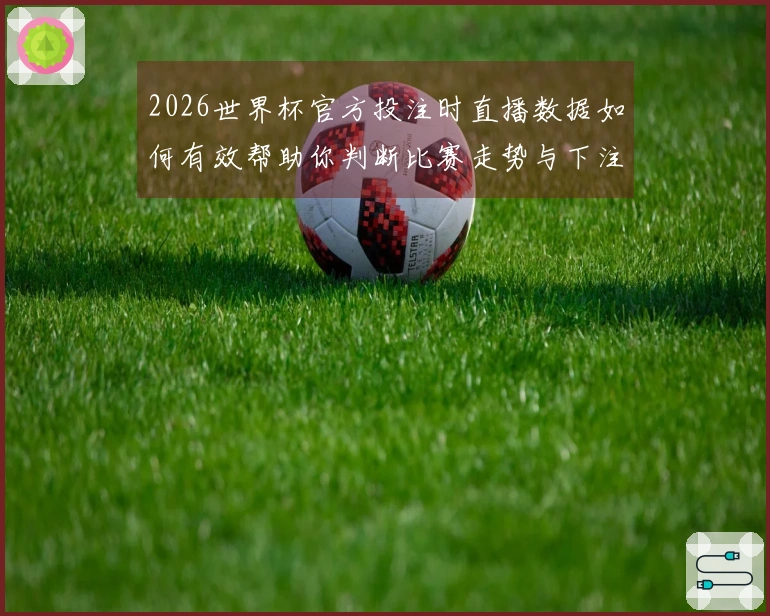 2026世界杯官方投注时直播数据如何有效帮助你判断比赛走势与下注策略
