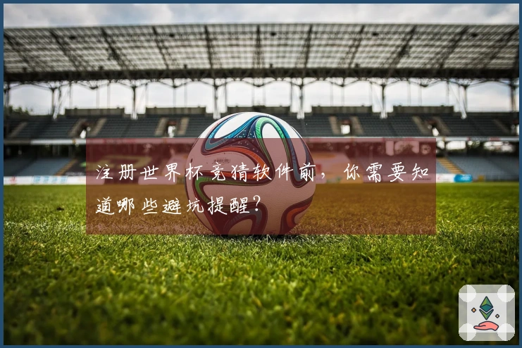 注册世界杯竞猜软件前,你需要知道哪些避坑提醒?