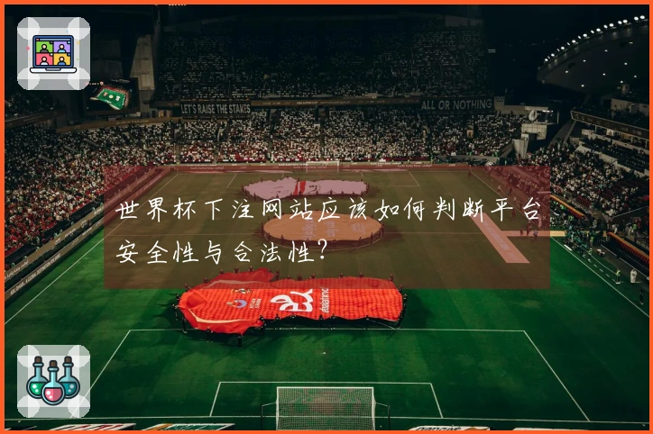 世界杯下注网站应该如何判断平台安全性与合法性？