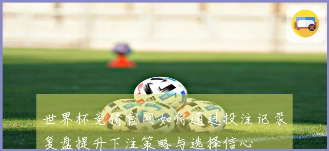 世界杯竞猜官网如何通过投注记录复盘提升下注策略与选择信心