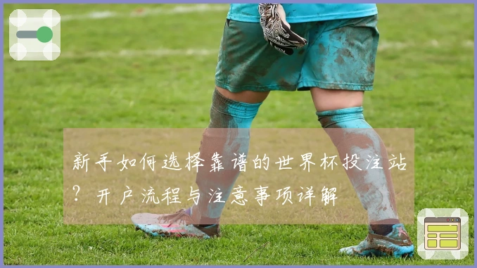 新手如何选择靠谱的世界杯投注站？开户流程与注意事项详解