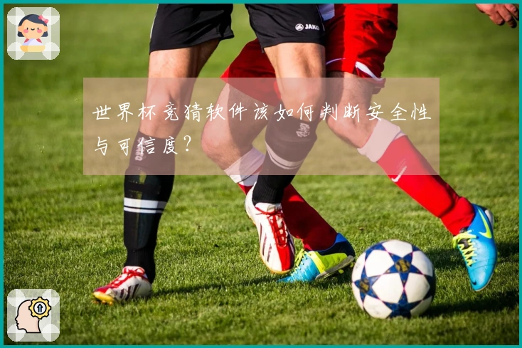 世界杯竞猜软件该如何判断安全性与可信度?