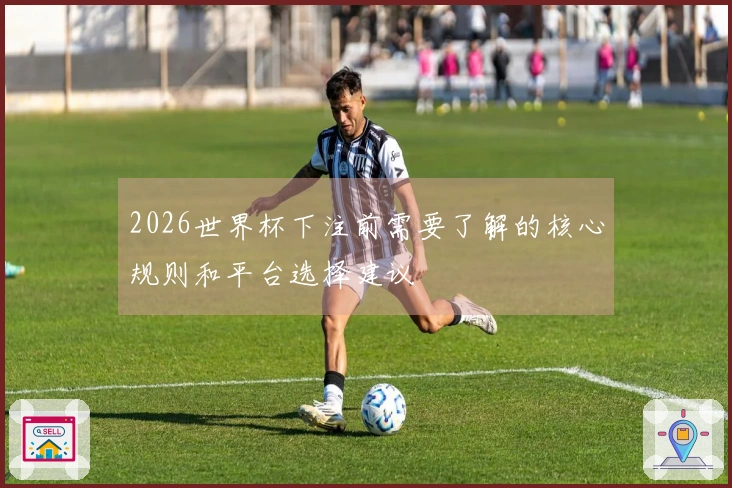 2026世界杯下注前需要了解的核心规则和平台选择建议