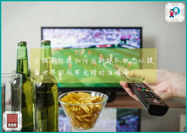 小组赛阶段如何分析球队状态以提高世界杯冠军竞猜的准确率